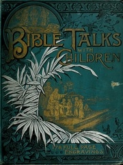 Bible Talks With Children : Or The Scriptures Simplified For The Little Folks...
