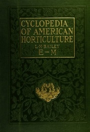 Cyclopedia Of American Horticulture, Comprising Suggestions For Cultivation Of Horticultural Plants, Descriptions Of The Species Of Fruits, Vegetables, Flowers, And Ornamental Plants Sold In The United States And Canada, Together With Geographical And Bio