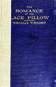 The Romance Of The Lace Pillow; Being The History Of Lace-making In Bucks, Beds, Northants And Neighbouring Counties, Together With Some Account Of The Lace Industries Of Devon And Ireland