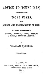 Advice To Young Men : And (incidentally) To Young Women In The Middle And Higher Ranks Of Life, In A Series Of Letters Addressed To A Youth, A Bachelor, A Lover, A Husband, A Father, And A Citizen Or A Subject