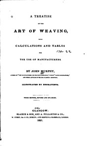 A Treatise On The Art Of Weaving : Illustrated By Engravings With Calculations And Tables For The Use Of Manufacturers