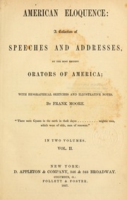 American Eloquence: A Collection Of Speeches And Addresses , By The Most Eminent Orators Of America, By Frank Moore