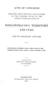 Acts Of Congress, Treaties, Proclamations, And Decisions Of The Supreme Court ... Relating To Noncontiguous Territory And Cuba, And To Military Affairs. Fifty-eighth Congress--march 4, 1903, To March 3, 1905. Supreme Court Cases--january 1, 1898, To Decem