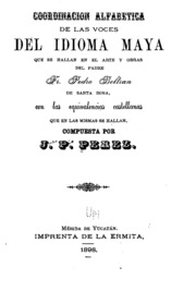 Coordinacion alfabetica de las voces del idioma maya que se hallan en el arte y obras del padre fr. Pedro Beltran de Santa Rosa, con las equivalencias castellanas que en las mismas se hallan