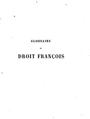 Glossaire du droit françois, contenant l'explication des mots difficiles qui se trouvent dans les ordonnances des roys de France, dans les coustumes du royaume, dans les anciens arrests et les anciens titres