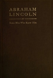Abraham Lincoln, By Some Men Who Knew Him; Being Personal Recollections Of Judge Owen T. Reeves, Hon. James S. Ewing, Col. Richard P. Morgan, Judge Franklin Blades, John W. Bunn
