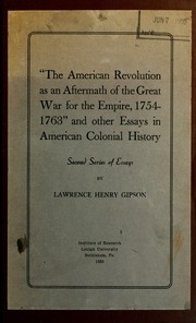The American Revolution As An Aftermath Of The Great War For The Empire, 1754-1763 : And Other Essays In American Colonial History. Second Series Of Essays