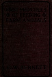 First Principles Of Feeding Farm Animals; A Practical Treatise On The Feeding Of Farm Animals: Discussing The Fundamental Principles And Reviewing The Best Practices Of Feeding For Largest Returns