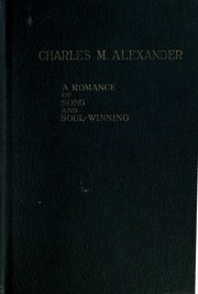 Charles M. Alexander : A Romance Of Song And Soul-winning