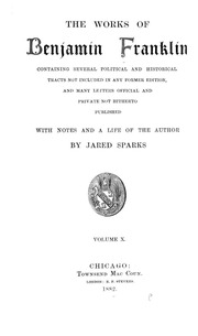 The Works Of Benjamin Franklin, Containing Several Political And Historical Tracts Not Included In Any Former Edition, And Many Letters, Official And Private, Not Hitherto Published;