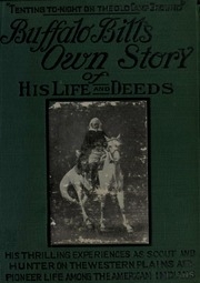 Buffalo Bill's Own Story Of His Life And Deeds; This Autobiography Tells In His Own Graphic Words The Wonderful Story Of His Heroic Career;