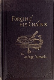 Forging His Chains. The Autobiography Of George Bidwell ... With The Story Of His Connection With The So-called 1,000,000 Forgery On The Bank Of England, And A Complete Account Of His Arrest, Trial, Conviction, And Confinement For Fourteen Years In Englis