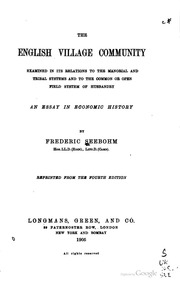 The English Village Community Examined In Its Relations To The Manorial And Tribal Systems And To The Common Or Open Field System Of Husbandry : An Essay In Economic History