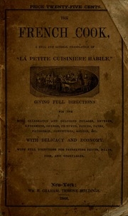 The French cook : a full and literal translation of La petite cuisiniere habile ; giving plain directions for making the most celebrated and delicious potages, entreés, entremets, crêmes, fritures ; sauces, pates, patisserie, confitures, geleés, &c. with