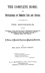 The complete home: an encyclopædia of domestic life and affairs. The household in its foundation, order, economy ... A volume of practical experiences popularly illustrated