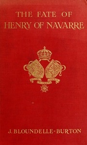 The Fate Of Henry Of Navarre; A True Account Of How He Was Slain, With A Description Of The Paris Of The Time And Some Of The Leading Personages