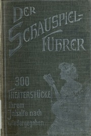Der Schauspielführer : Führer durch das Theater der Jetztzeit : 300 Theaterstücke, ihrem Inhalte nach wiedergegeben mit einer Einleitung: Zur Geschichte der dramatischen Literatur, und einem Anhang: Die Posse, die Operette, das Ballet