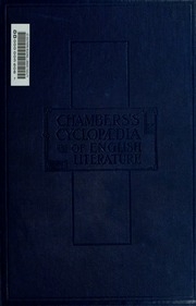 Chamber's Cyclopædia of English literature; a history, critical and biographical, of authors in the English tongue from the earliest times till the present day, with specimens of their writings