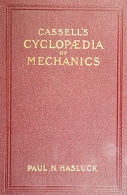 Cassell's Cyclopaedia Of Mechanics : Containing Receipts, Processes, And Memoranda For Workshop Use, Based On Personal Experience And Expert Knowledge