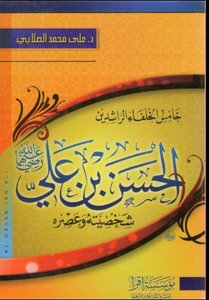 خامس الخلفاء الراشدين أمير المؤمنين الحسن بن علي بن أبي طالب رضي الله عنهما شخصيته وعصره