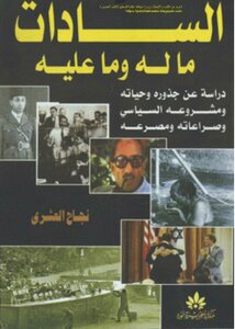 Sadat What He Has And What He Owes - A Study Of His Roots - His Life - His Political Project - His Struggles And His Death - Najah Al-ashry