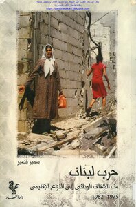 حرب لبنان من الشقاق الوطني إلى النزاع الإقليمي 1975_1982 - سمير قصير