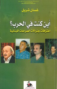 Where were you in the war? Confessions of the Generals of the Lebanese Conflicts - Ghassan Charbel