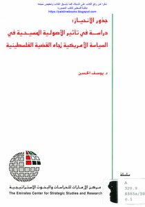 جذور الانحياز، دراسة في تأثير الأصولية المسيحية في السياسة الأمريكية تجاه القضية الفلسطينية - د. يوسف الحسن