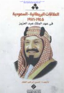 العلاقات البريطانية السعودية في عهد الملك عبد العزيز 1945_1971 - د. حسين إبراهيم العطار