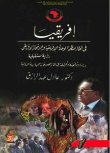 Africa Within The Framework Of The Organization Of African Unity And The African Union A Future Vision A Documentary And Analytical Study Within The Framework Of International Political Relations - Dr. Adel Abdul Razzaq