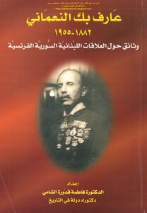 عارف بك النعماني 1882_1955 وثائق حول العلاقات اللبنانية السورية الفرنسية - د. فاطمة قدورة الشامي