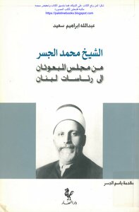 الشيخ محمد الجسر من مجلس المبعوثان غلى رئاسات لبنان - عبد الله إبراهيم سعيد