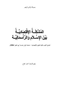 الْمُشْكِلَـةُ الإِقْتِصَادِيَّـةُ بَيْنَ الإِسْـلاَمِ وَالْرَأْسمَالِيَّـة للأستاذ أحمد فلاح