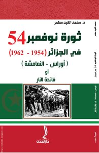 The November 54 Revolution In Algeria 1954-1962 [oras ~ Al-nammasheh] Or The Opener Of Fire