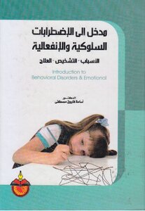 مدخل الى الإضطرابات السلوكية و الإنفعالية الأسباب التشخيص العلاج = Introduction To Behavioral Disorders & Emotional