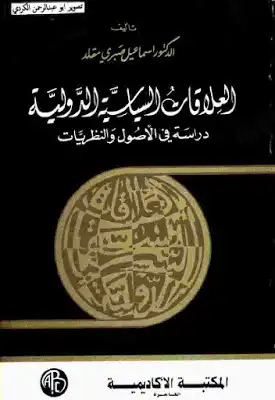 العلاقات السياسية الدولية دراسة في الأصول والنظريات لـ الدكتور اسماعيل صبري مقلد  