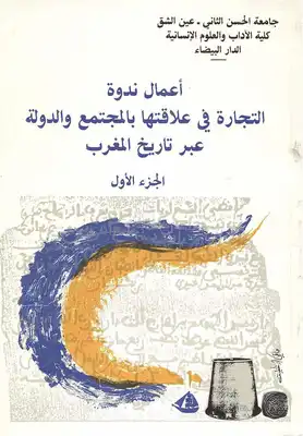 أعمال ندوة التجارة في علاقتها بالمجتمع والدولة عبر تاريخ المغرب الجزء الأول مجموعة باحثين  