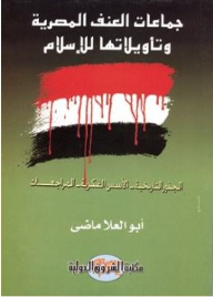 جماعات العنف المصرية وتأويلاتها للإسلام (الجذور التاريخية- الأسس الفكرية- المراجعات)  ارض الكتب