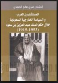 المستشارون العرب والسياسة الخارجية السعودية خلال حكم الملك عبد العزيز بن سعود (1953 - 1915)  ارض الكتب