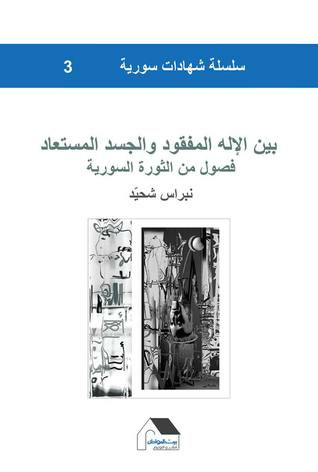 بين الإله المفقود والجسد المستعاد/فصول من الثورة السورية - سلسلة شهادات سورية #3  ارض الكتب
