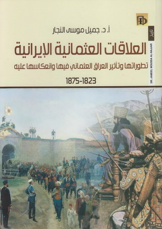 العلاقات العثمانية الإيرانية : تطورها وتأثير العراق العثماني فيها وانعكاسها عليه 1823 - 1875  ارض الكتب