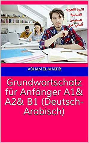Grundwo r tschatz Für Anfänger A1&, A2&, B1 (Deutsch- Arabisch): الثروة اللغوية الأساسية للمبتدئين  ارض الكتب