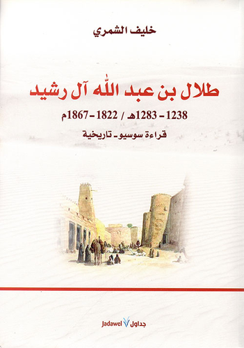 طلال بن عبد الله آل رشيد 1238 - 1283هـ /1822 - 1867 م ؛ قراءة سوسيو - تاريخية  ارض الكتب