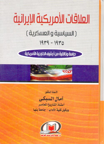 العلاقات الأمريكية الإيرانية السياسية والعسكرية 1935 - 1939 `دراسة وثائقية من أرشيف الخارجية الأمريكية`  ارض الكتب