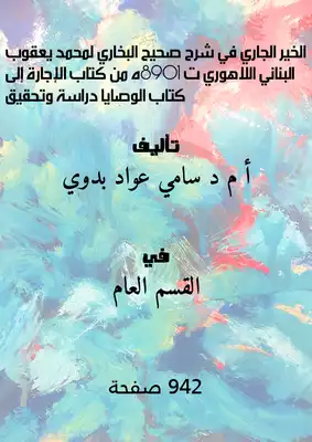 ( الخير الجاري في شرح صحيح البخاري، لمحمد يعقوب البناني اللاهوري (ت:1098ه) من كتاب الإجارة إلى كتاب الوصايا دراسة وتحقيق )  ارض الكتب