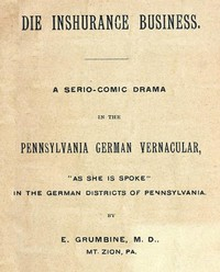 Die Inshurance Business A Serio-comic Drama In The Pennsylvania German Vernacular, ",as She Is Spoke", In The German Districts Of Pennsylvania 