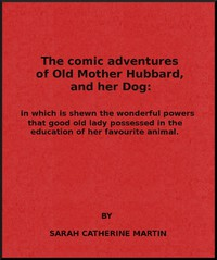 The Comic Adventures Of Old Mother Hubbard, a nd Her Dog In Which Is Shewn The Wonderful Powers That Good Old Lady Possessed In The Education Of Her Favourite Animal 