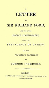 A Letter To Sir Richard Fo r d a nd The Other Police Magistrates Upon The Prevalancy Of Gaming, a nd The Infamous Practices Of Common Info r mers 