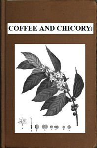 Coffee a nd Chico r y: Their Culture, Chemical Composition, Preparation Fo r  Market, a nd Consumption, With Simple Tests Fo r  Detecting Adulteration, a nd Practical Hints Fo r  The Producer a nd Con ارض الكتب