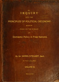 An Inquiry Into The Principles Of Political Oeconomy (Vol. 2 Of 2) Being An Essay On The Science Of Domestic Policy In Free Nations. In Which Are Particularly Considered Population, Agriculture, Trade 